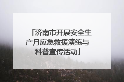 济南市开展安全生产月应急救援演练与科普宣传活动