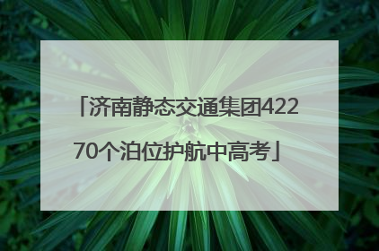 济南静态交通集团42270个泊位护航中高考