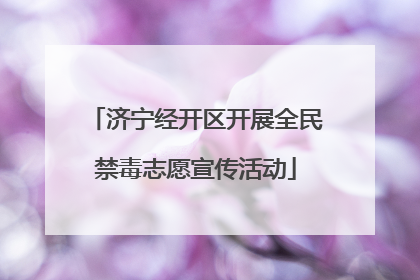 济宁经开区开展全民禁毒志愿宣传活动