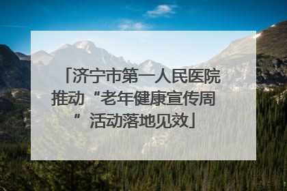 济宁市第一人民医院推动“老年健康宣传周”活动落地见效