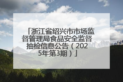 浙江省绍兴市市场监督管理局食品安全监督抽检信息公告（2025年第3期）