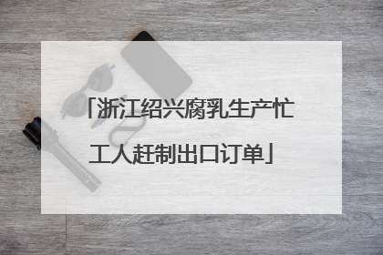 浙江绍兴腐乳生产忙 工人赶制出口订单