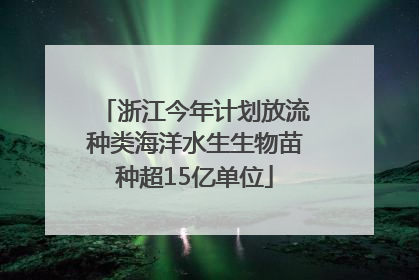 浙江今年计划放流种类海洋水生生物苗种超15亿单位