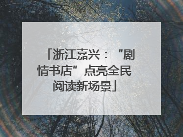 浙江嘉兴：“剧情书店”点亮全民阅读新场景