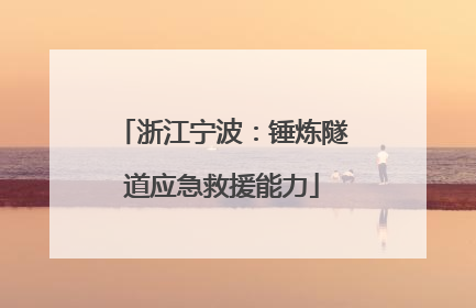 浙江宁波：锤炼隧道应急救援能力