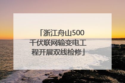 浙江舟山500千伏联网输变电工程开展双线检修