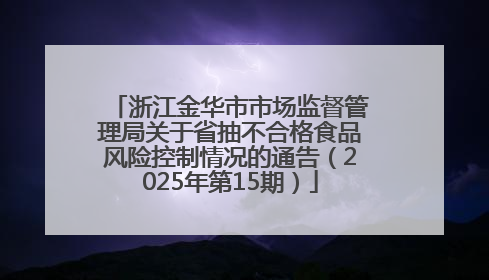 浙江金华市市场监督管理局关于省抽不合格食品风险控制情况的通告（2025年第15期）