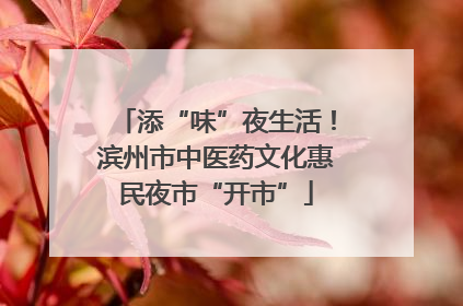 添“味”夜生活！滨州市中医药文化惠民夜市“开市”