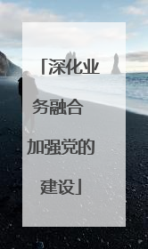 深化业务融合 加强党的建设