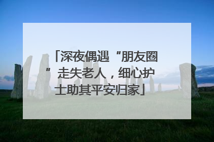 深夜偶遇“朋友圈”走失老人，细心护士助其平安归家