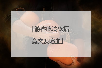 游客吃冷饮后竟突发咯血