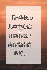 清华长庚儿童中心启用新诊区！就诊指南请收好