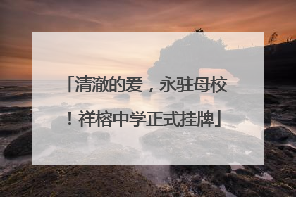 清澈的爱，永驻母校！祥榕中学正式挂牌