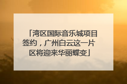 湾区国际音乐城项目签约，广州白云这一片区将迎来华丽蝶变