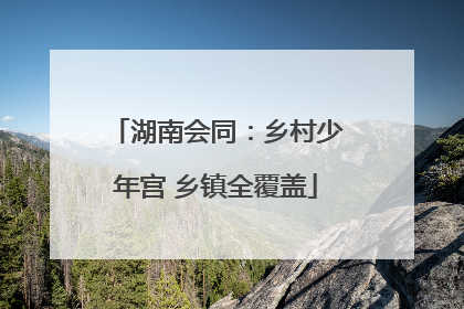 湖南会同：乡村少年宫 乡镇全覆盖