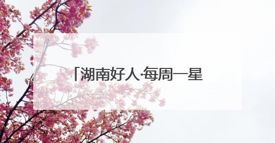湖南好人·每周一星｜时隔二十多年，他两度水中救起同一人