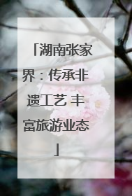 湖南张家界：传承非遗工艺 丰富旅游业态