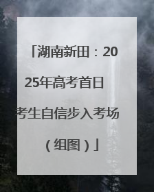 湖南新田：2025年高考首日 考生自信步入考场（组图）