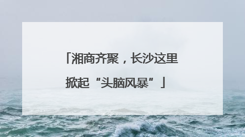 湘商齐聚，长沙这里掀起“头脑风暴”