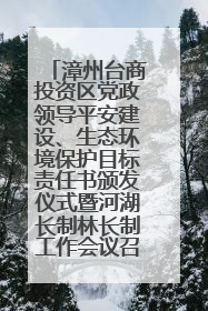 漳州台商投资区党政领导平安建设、生态环境保护目标责任书颁发仪式暨河湖长制林长制工作会议召开
