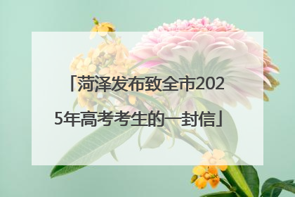 菏泽发布致全市2025年高考考生的一封信
