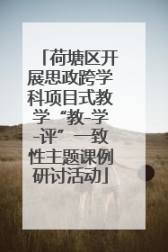 荷塘区开展思政跨学科项目式教学“教-学-评”一致性主题课例研讨活动