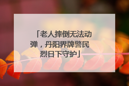 老人摔倒无法动弹，丹阳界牌警民烈日下守护