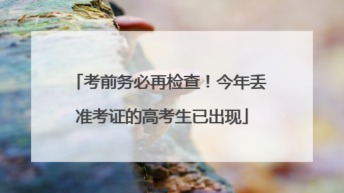 考前务必再检查！今年丢准考证的高考生已出现
