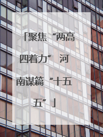 聚焦“两高四着力” 河南谋篇“十五五”