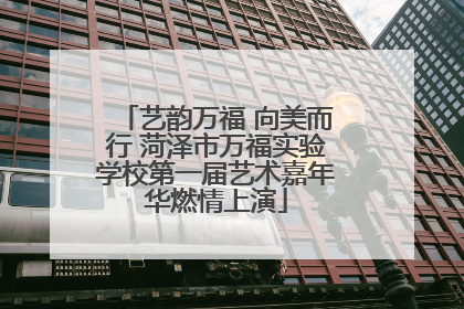 艺韵万福 向美而行 菏泽市万福实验学校第一届艺术嘉年华燃情上演