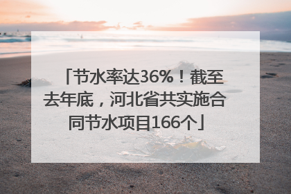 节水率达36%！截至去年底，河北省共实施合同节水项目166个