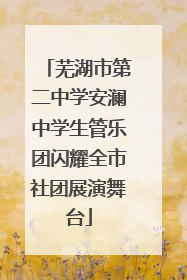 芜湖市第二中学安澜中学生管乐团闪耀全市社团展演舞台