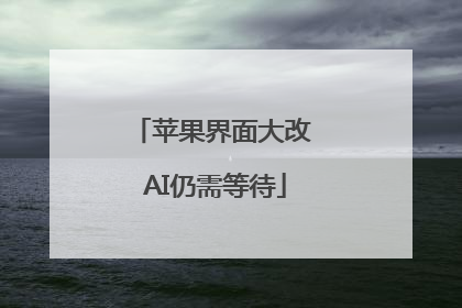 苹果界面大改 AI仍需等待