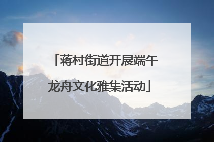 蒋村街道开展端午龙舟文化雅集活动