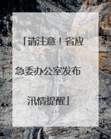 请注意！省应急委办公室发布汛情提醒