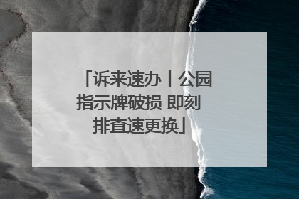 诉来速办丨公园指示牌破损 即刻排查速更换