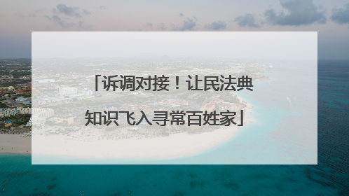 诉调对接！让民法典知识飞入寻常百姓家