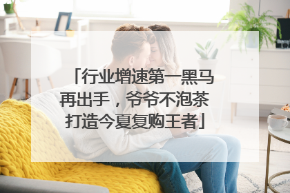 行业增速第一黑马再出手，爷爷不泡茶打造今夏复购王者