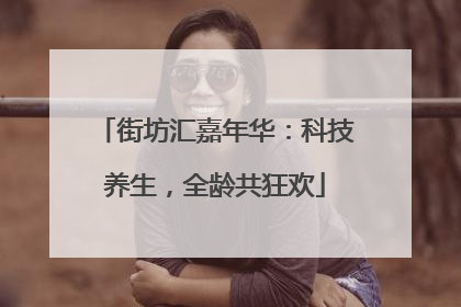 街坊汇嘉年华：科技养生，全龄共狂欢