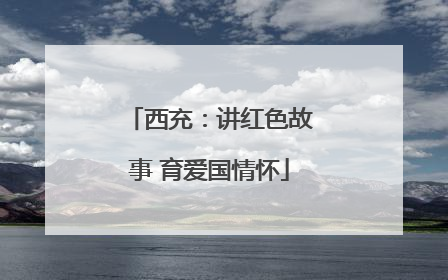 西充：讲红色故事 育爱国情怀
