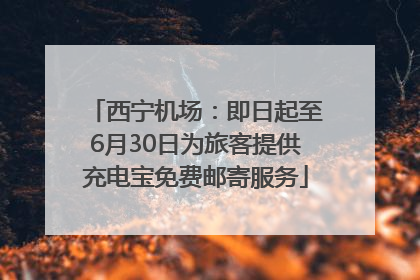 西宁机场：即日起至6月30日为旅客提供充电宝免费邮寄服务
