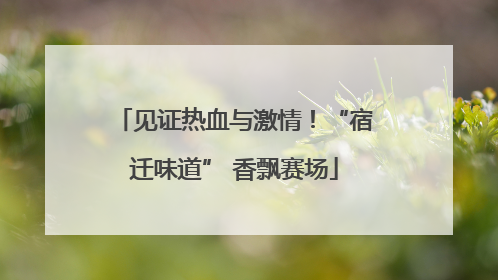见证热血与激情！“宿迁味道” 香飘赛场
