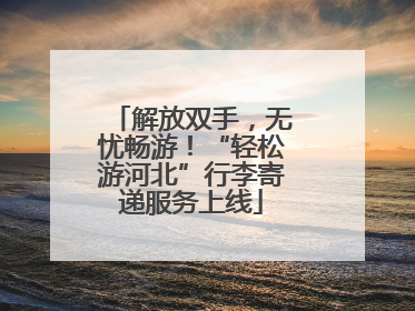 解放双手，无忧畅游！“轻松游河北”行李寄递服务上线