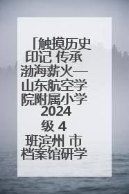 触摸历史印记 传承渤海薪火—山东航空学院附属小学 2024 级 4 班滨州 市档案馆研学实践活动