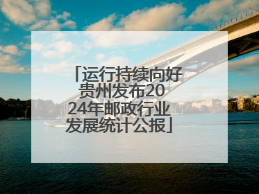运行持续向好 贵州发布2024年邮政行业发展统计公报