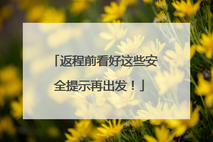 返程前看好这些安全提示再出发！
