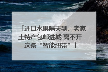 进口水果隔天到、老家土特产包邮进城 离不开这条“智能纽带”