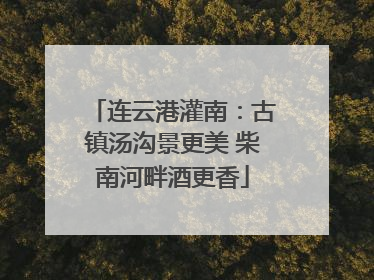 连云港灌南：古镇汤沟景更美 柴南河畔酒更香