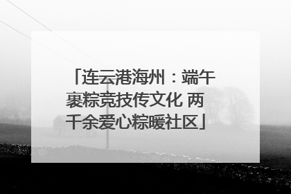 连云港海州：端午裹粽竞技传文化 两千余爱心粽暖社区