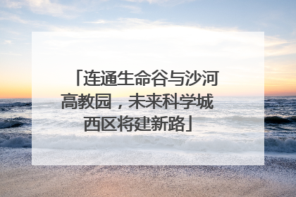 连通生命谷与沙河高教园，未来科学城西区将建新路